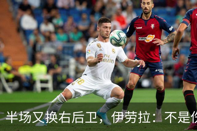 半场又换右后卫，伊劳拉：不是伤病，是战术
