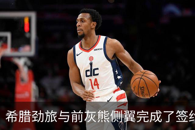 希腊劲旅与前灰熊侧翼完成了签约，此前他刚刚被尼克斯裁掉？