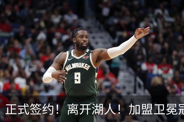 正式签约！离开湖人！加盟卫冕冠军